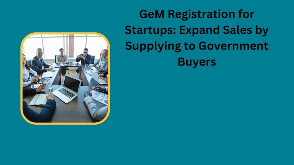 GeM Registration for Startups Expand Sales by Supplying to Government Buyers